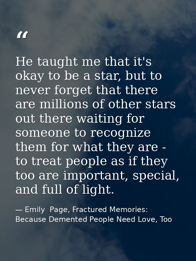 He taught me that it's okay to be a star, but to never forget that there are millions of other stars out there waiting f — Emily  Page, Fractured Memories: Because Demented People Need Love, Too
