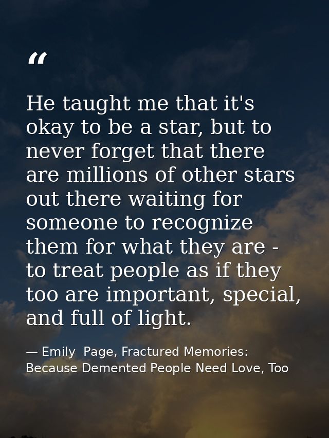 He taught me that it's okay to be a star, but to never forget that there are millions of other stars out there waiting f — Emily  Page, Fractured Memories: Because Demented People Need Love, Too