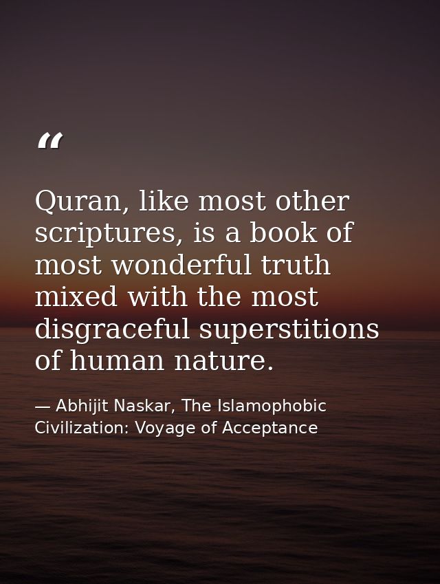 Quran, like most other scriptures, is a book of most wonderful truth mixed with the most disgraceful superstitions of hu — Abhijit Naskar, The Islamophobic Civilization: Voyage of Acceptance