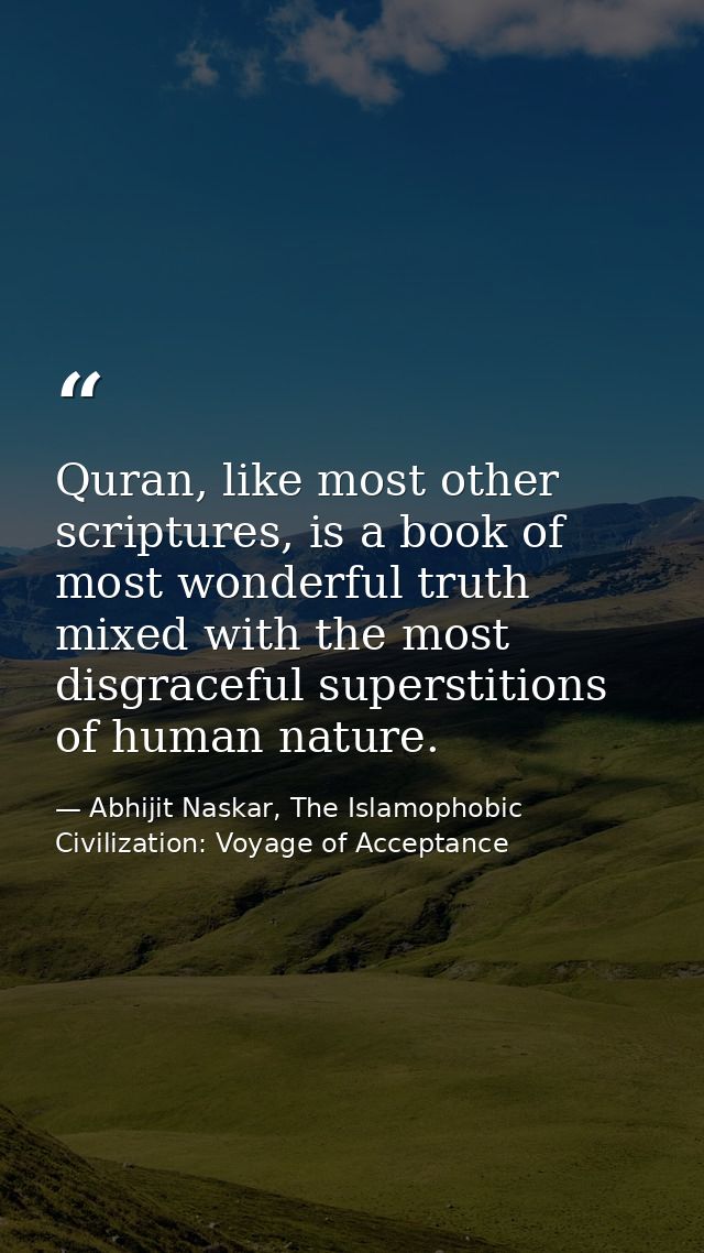 Quran, like most other scriptures, is a book of most wonderful truth mixed with the most disgraceful superstitions of hu — Abhijit Naskar, The Islamophobic Civilization: Voyage of Acceptance