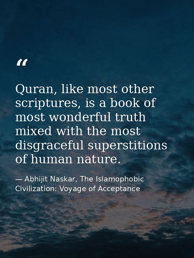Quran, like most other scriptures, is a book of most wonderful truth mixed with the most disgraceful superstitions of hu — Abhijit Naskar, The Islamophobic Civilization: Voyage of Acceptance