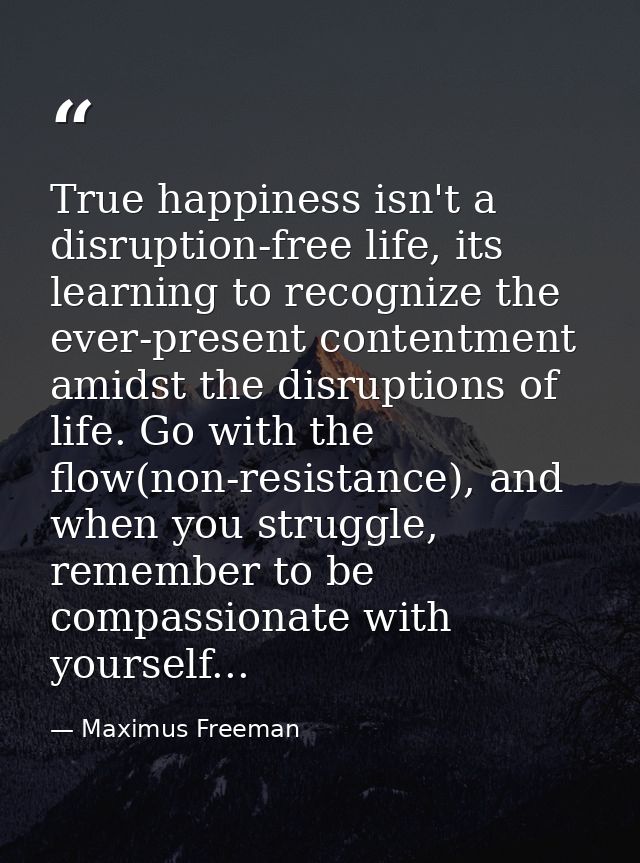 True happiness isn't a disruption-free life, its learning to recognize the ever-present contentment amidst the disruptio — Maximus Freeman