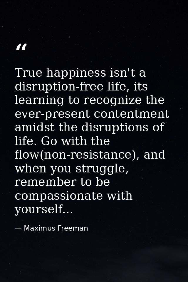 True happiness isn't a disruption-free life, its learning to recognize the ever-present contentment amidst the disruptio — Maximus Freeman