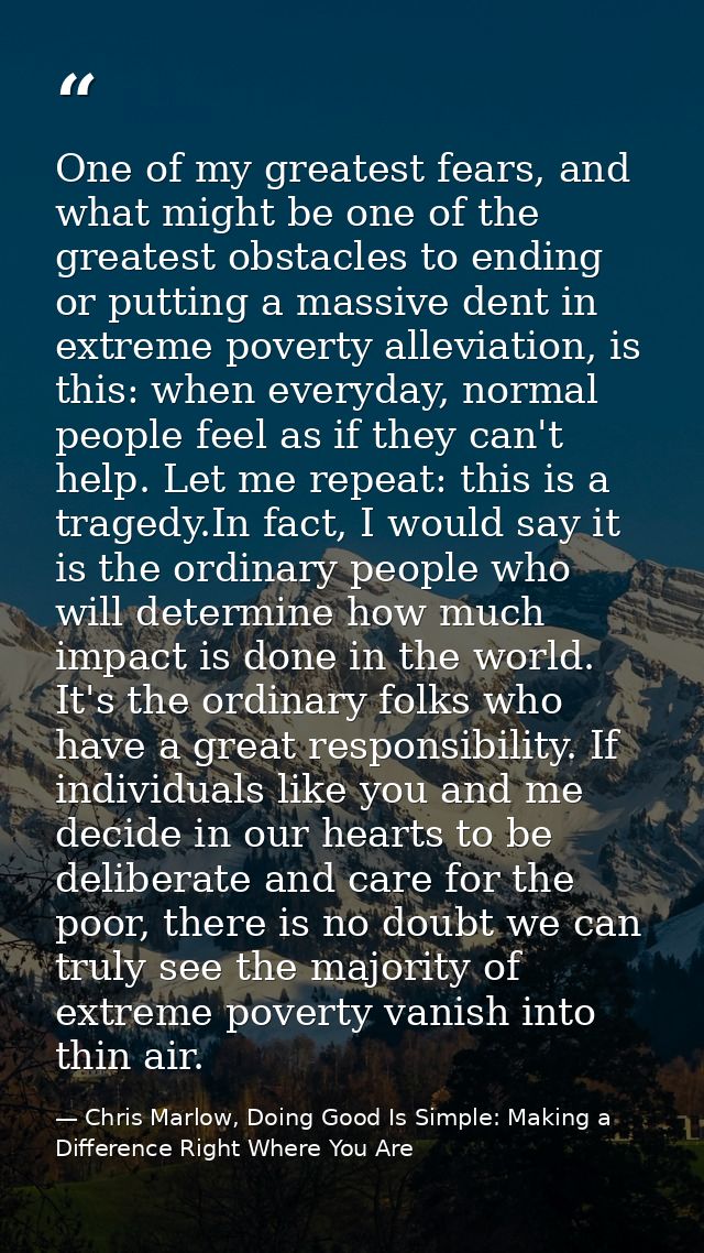 One of my greatest fears, and what might be one of the greatest obstacles to ending or putting a massive dent in extreme — Chris Marlow, Doing Good Is Simple: Making a Difference Right Where You Are