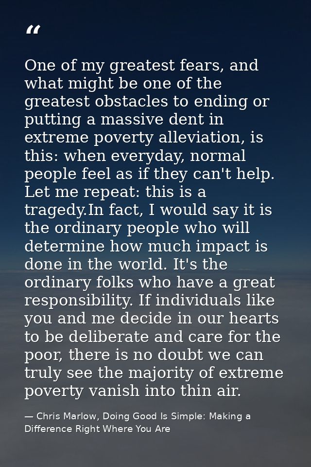 One of my greatest fears, and what might be one of the greatest obstacles to ending or putting a massive dent in extreme — Chris Marlow, Doing Good Is Simple: Making a Difference Right Where You Are