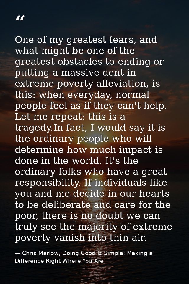 One of my greatest fears, and what might be one of the greatest obstacles to ending or putting a massive dent in extreme — Chris Marlow, Doing Good Is Simple: Making a Difference Right Where You Are