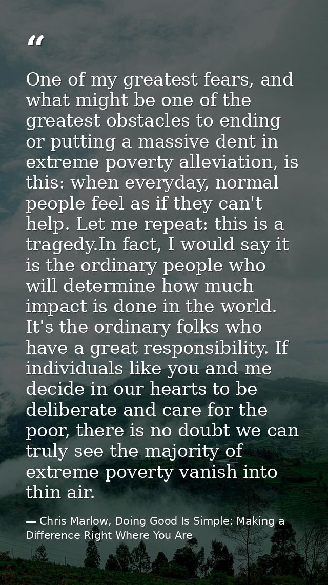 One of my greatest fears, and what might be one of the greatest obstacles to ending or putting a massive dent in extreme — Chris Marlow, Doing Good Is Simple: Making a Difference Right Where You Are