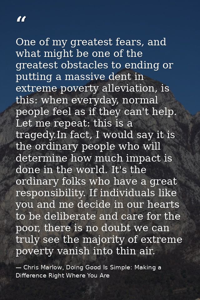 One of my greatest fears, and what might be one of the greatest obstacles to ending or putting a massive dent in extreme — Chris Marlow, Doing Good Is Simple: Making a Difference Right Where You Are