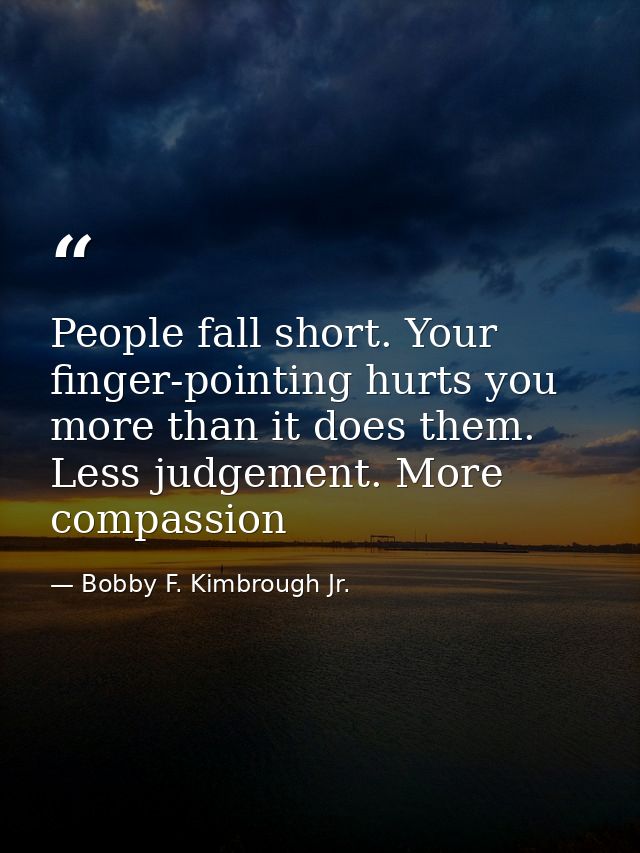 People fall short. Your finger-pointing hurts you more than it does them. Less judgement. More compassion — Bobby F. Kimbrough Jr.