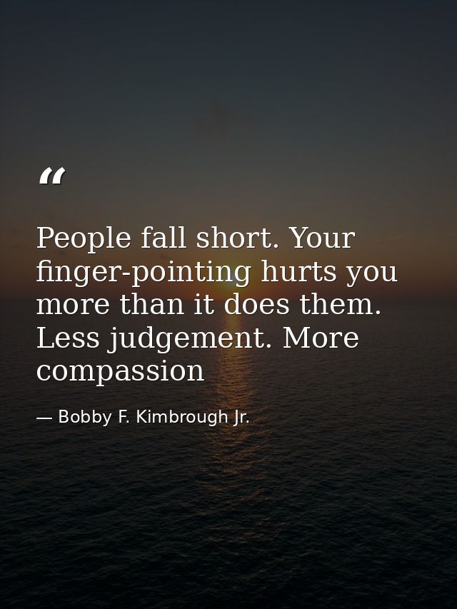 People fall short. Your finger-pointing hurts you more than it does them. Less judgement. More compassion — Bobby F. Kimbrough Jr.