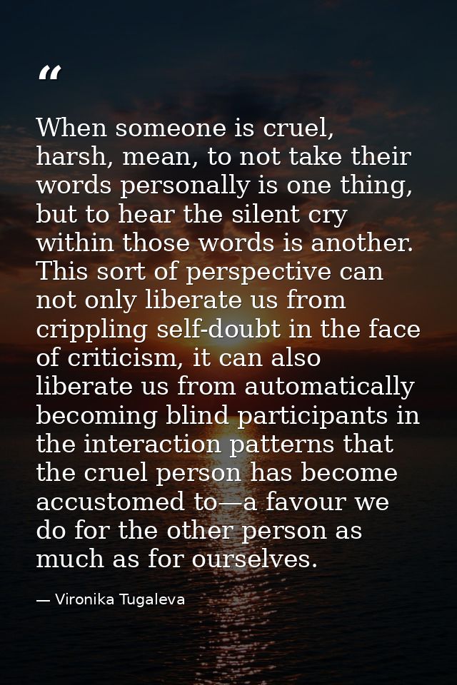 When someone is cruel, harsh, mean, to not take their words personally is one thing, but to hear the silent cry within t — Vironika Tugaleva
