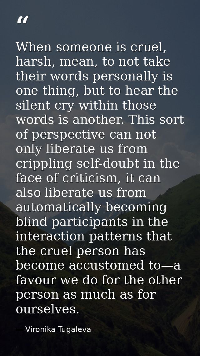 When someone is cruel, harsh, mean, to not take their words personally is one thing, but to hear the silent cry within t — Vironika Tugaleva