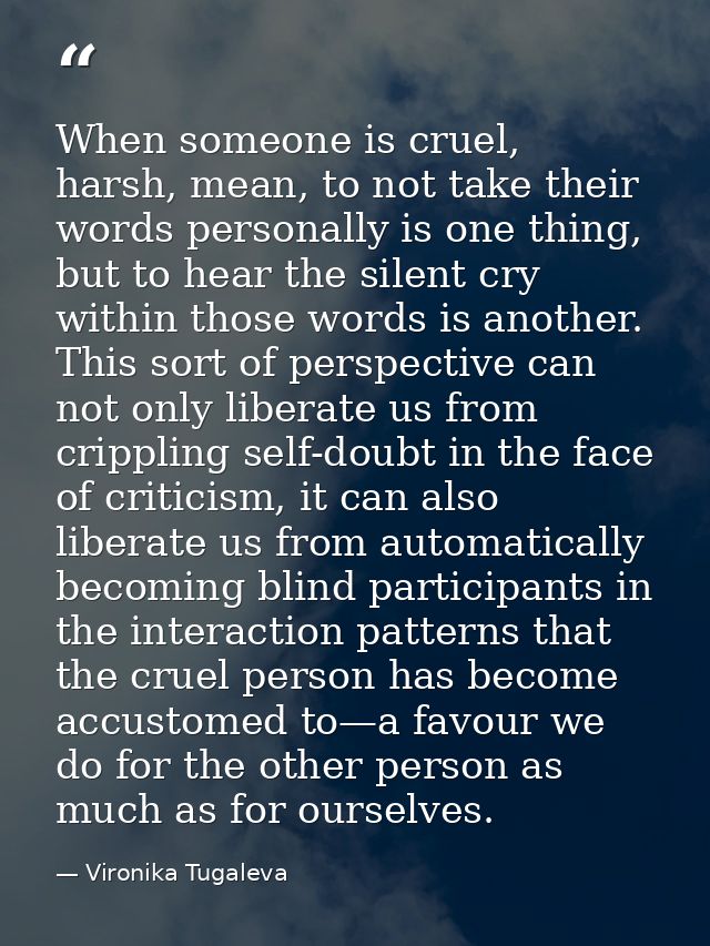 When someone is cruel, harsh, mean, to not take their words personally is one thing, but to hear the silent cry within t — Vironika Tugaleva