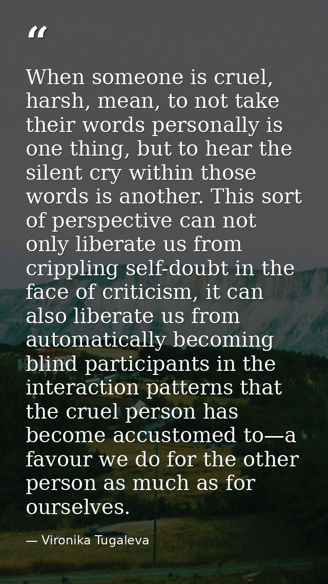 When someone is cruel, harsh, mean, to not take their words personally is one thing, but to hear the silent cry within t — Vironika Tugaleva