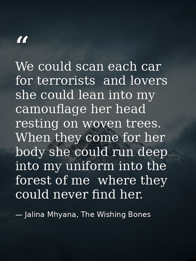 We could scan each car for terrorists  and lovers she could lean into my camouflage her head resting on woven trees. Whe — Jalina Mhyana, The Wishing Bones