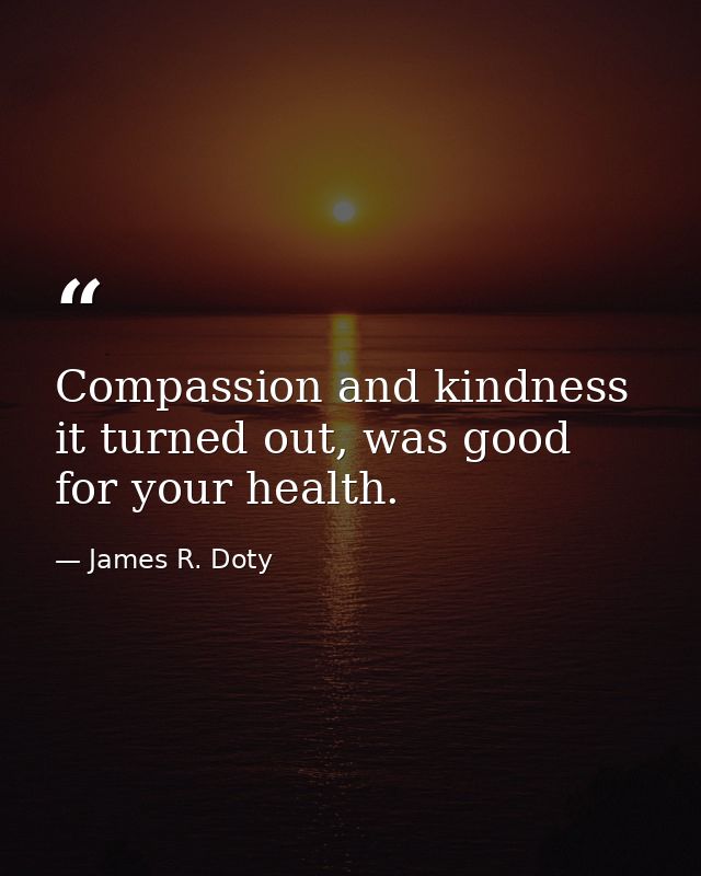 Compassion and kindness it turned out, was good for your health. — James R. Doty