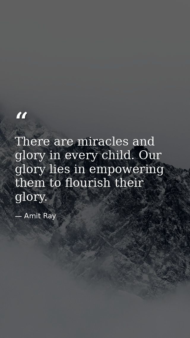 There are miracles and glory in every child. Our glory lies in empowering them to flourish their glory. — Amit Ray