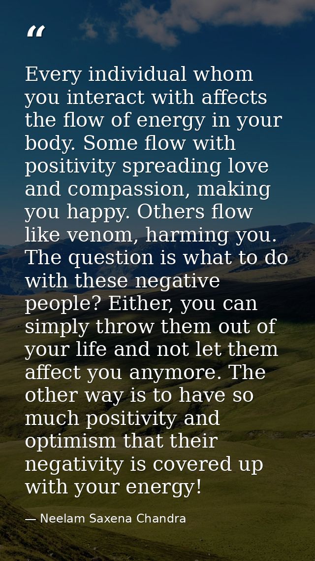 Every individual whom you interact with affects the flow of energy in your body. Some flow with positivity spreading lov — Neelam Saxena Chandra