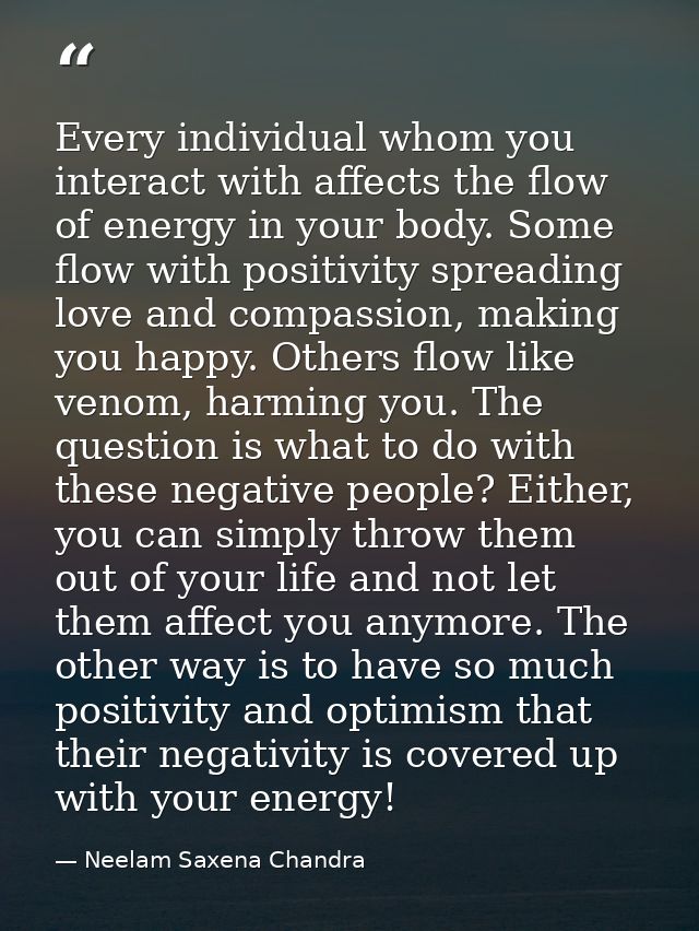 Every individual whom you interact with affects the flow of energy in your body. Some flow with positivity spreading lov — Neelam Saxena Chandra