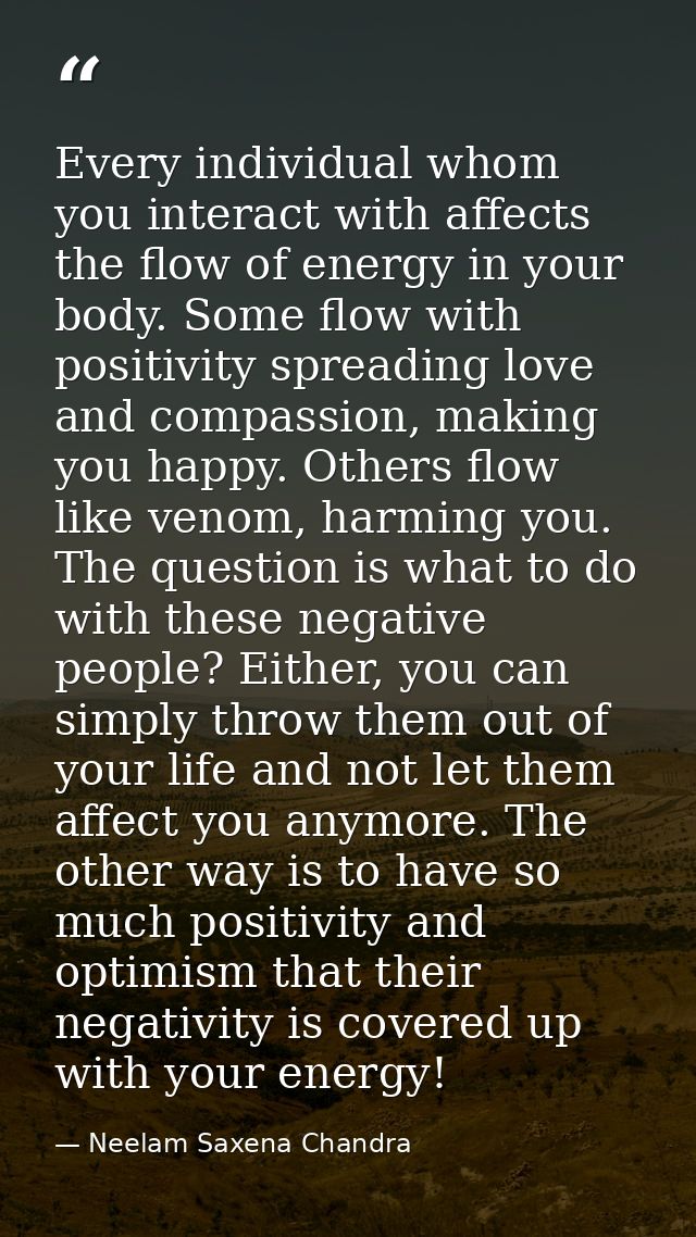Every individual whom you interact with affects the flow of energy in your body. Some flow with positivity spreading lov — Neelam Saxena Chandra