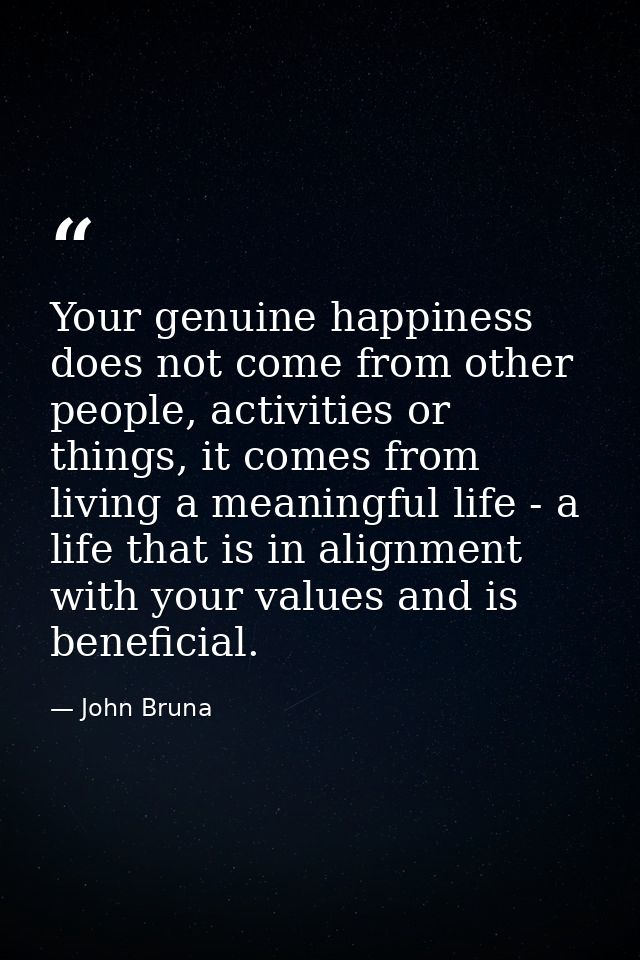 Your genuine happiness does not come from other people, activities or things, it comes from living a meaningful life - a — John Bruna