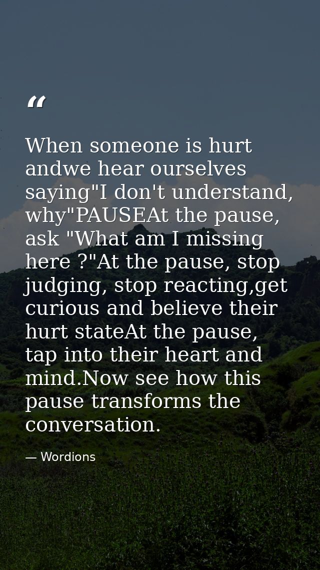 When someone is hurt andwe hear ourselves saying"I don't understand, why"PAUSEAt the pause, ask "What am I missing here  — Wordions