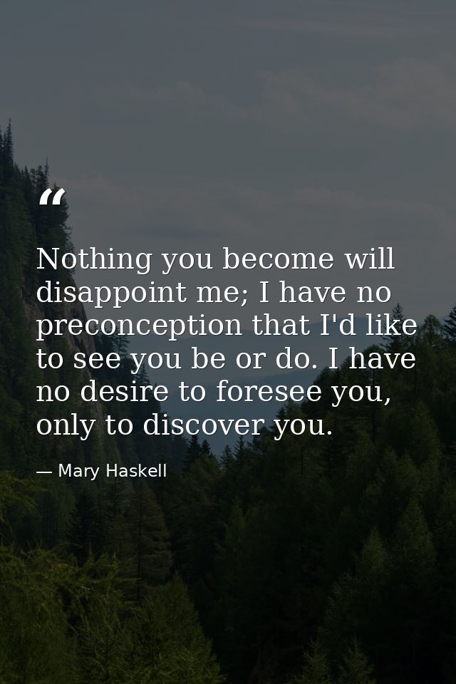Nothing you become will disappoint me; I have no preconception that I'd like to see you be or do. I have no desire to fo — Mary Haskell