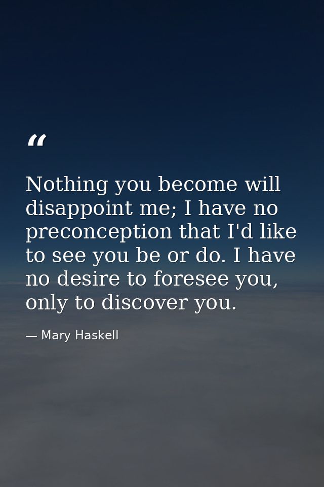Nothing you become will disappoint me; I have no preconception that I'd like to see you be or do. I have no desire to fo — Mary Haskell