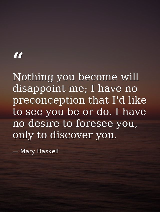 Nothing you become will disappoint me; I have no preconception that I'd like to see you be or do. I have no desire to fo — Mary Haskell