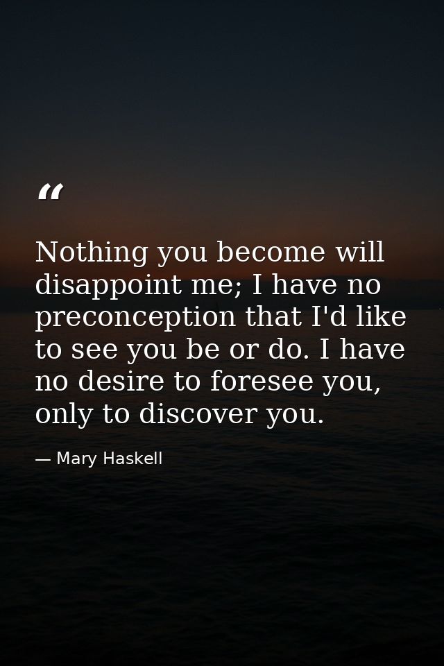 Nothing you become will disappoint me; I have no preconception that I'd like to see you be or do. I have no desire to fo — Mary Haskell