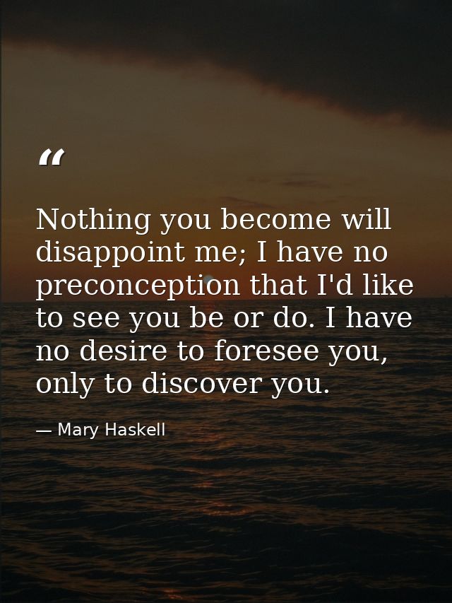 Nothing you become will disappoint me; I have no preconception that I'd like to see you be or do. I have no desire to fo — Mary Haskell