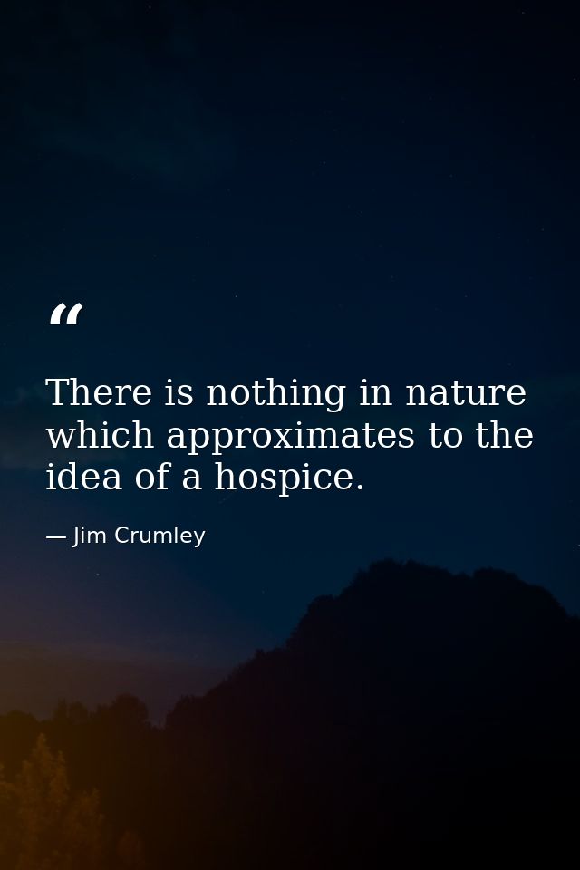 There is nothing in nature which approximates to the idea of a hospice. — Jim Crumley