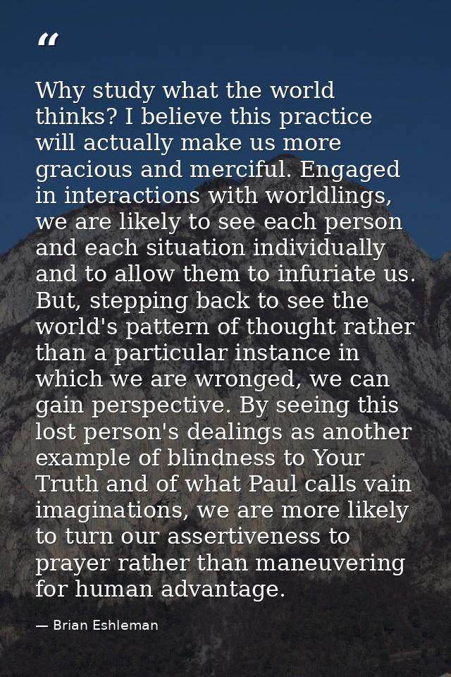 Why study what the world thinks? I believe this practice will actually make us more gracious and merciful. Engaged in in — Brian Eshleman