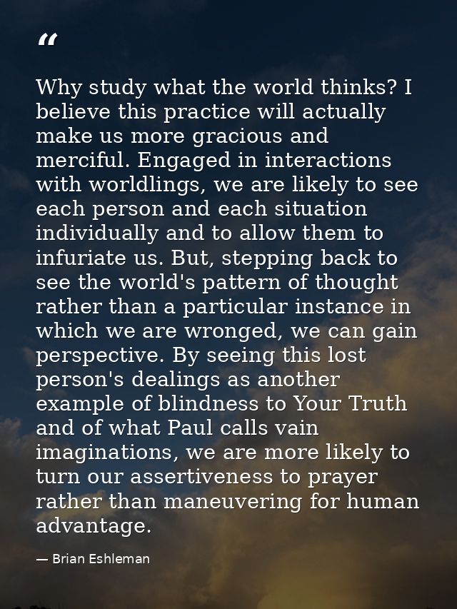 Why study what the world thinks? I believe this practice will actually make us more gracious and merciful. Engaged in in — Brian Eshleman