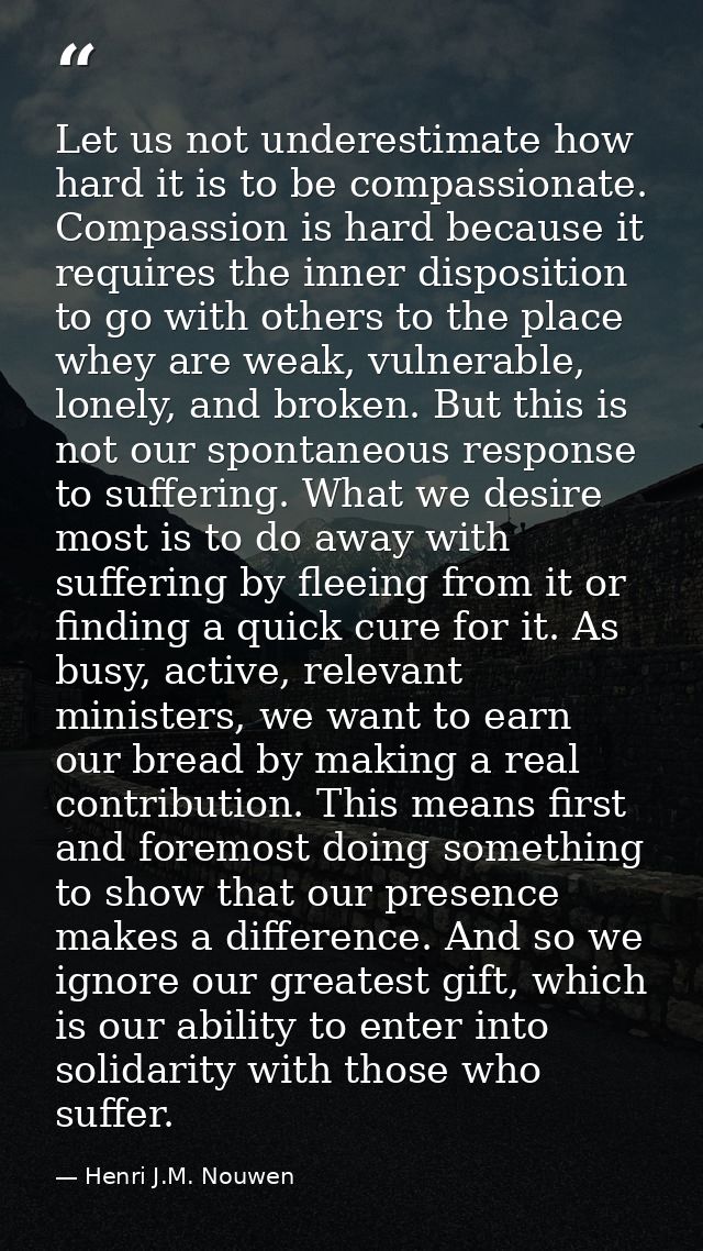 Let us not underestimate how hard it is to be compassionate. Compassion is hard because it requires the inner dispositio — Henri J.M. Nouwen