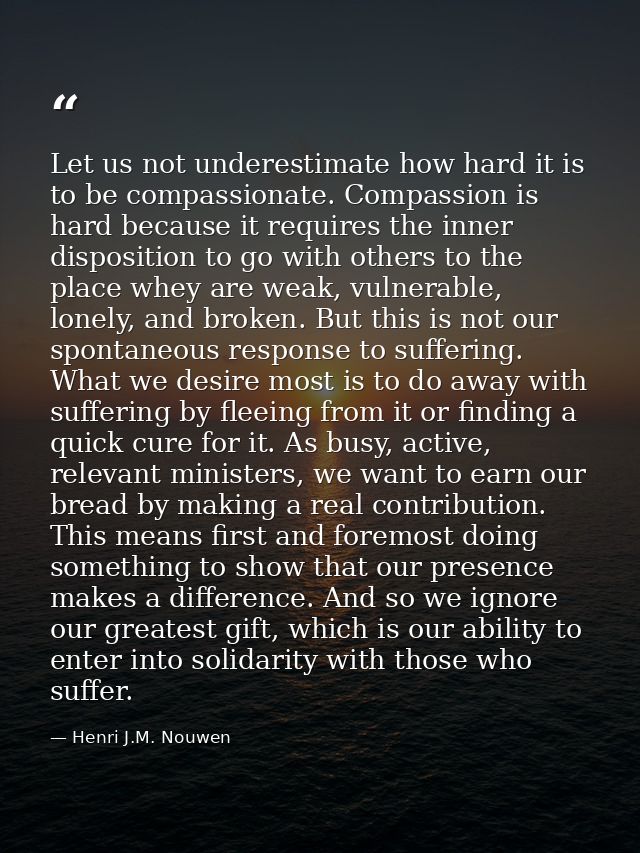 Let us not underestimate how hard it is to be compassionate. Compassion is hard because it requires the inner dispositio — Henri J.M. Nouwen