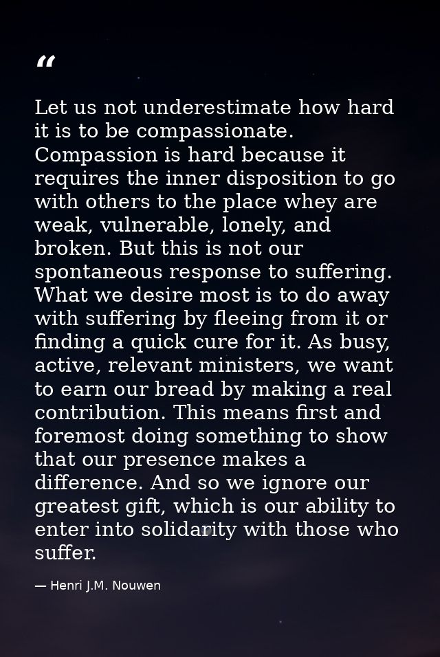 Let us not underestimate how hard it is to be compassionate. Compassion is hard because it requires the inner dispositio — Henri J.M. Nouwen