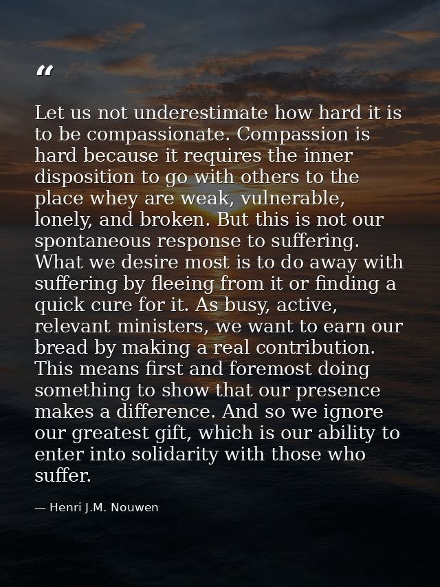 Let us not underestimate how hard it is to be compassionate. Compassion is hard because it requires the inner dispositio — Henri J.M. Nouwen