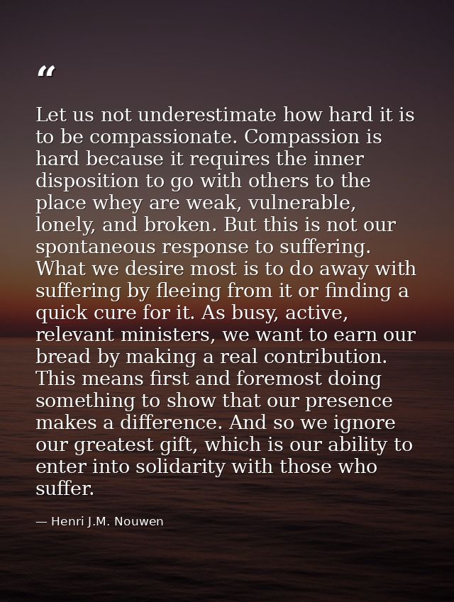 Let us not underestimate how hard it is to be compassionate. Compassion is hard because it requires the inner dispositio — Henri J.M. Nouwen