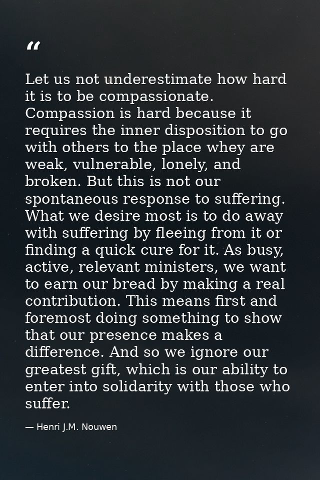 Let us not underestimate how hard it is to be compassionate. Compassion is hard because it requires the inner dispositio — Henri J.M. Nouwen