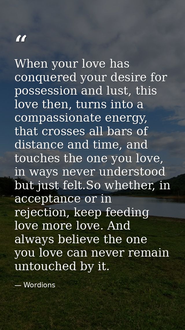 When your love has conquered your desire for possession and lust, this love then, turns into a compassionate energy, tha — Wordions