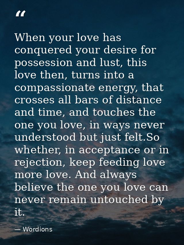 When your love has conquered your desire for possession and lust, this love then, turns into a compassionate energy, tha — Wordions
