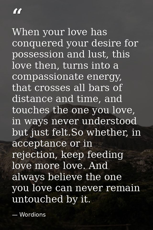 When your love has conquered your desire for possession and lust, this love then, turns into a compassionate energy, tha — Wordions