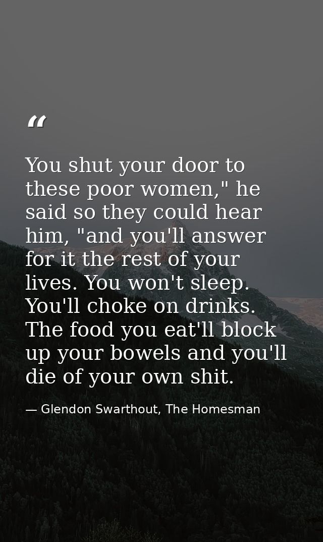 You shut your door to these poor women," he said so they could hear him, "and you'll answer for it the rest of your live — Glendon Swarthout, The Homesman