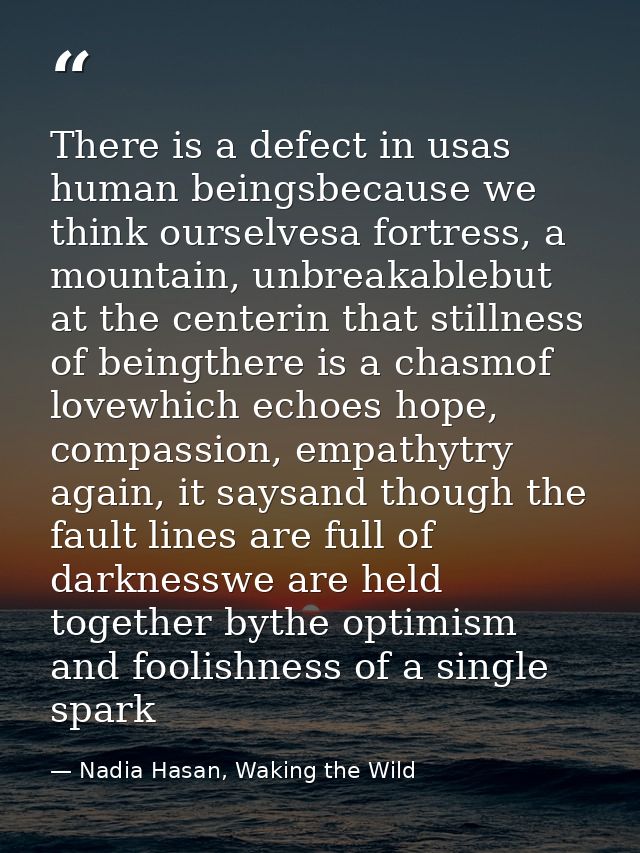 There is a defect in usas human beingsbecause we think ourselvesa fortress, a mountain, unbreakablebut at the centerin t — Nadia Hasan, Waking the Wild