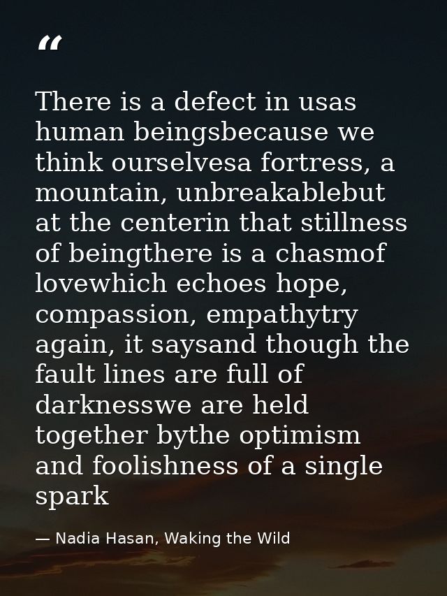 There is a defect in usas human beingsbecause we think ourselvesa fortress, a mountain, unbreakablebut at the centerin t — Nadia Hasan, Waking the Wild