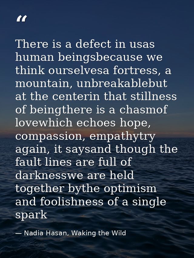 There is a defect in usas human beingsbecause we think ourselvesa fortress, a mountain, unbreakablebut at the centerin t — Nadia Hasan, Waking the Wild
