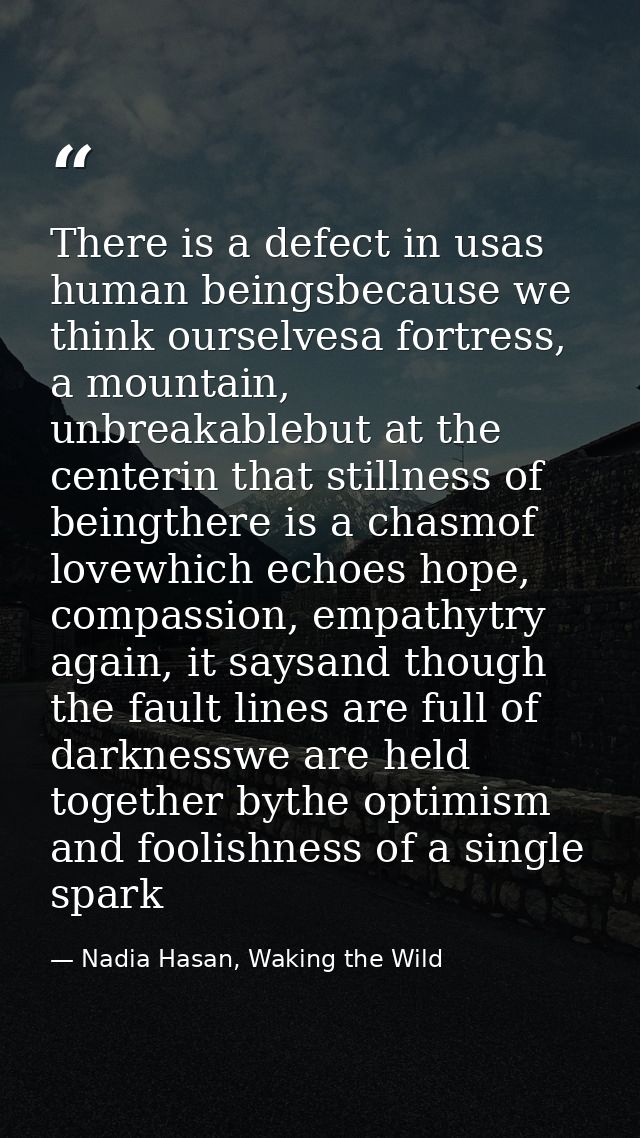 There is a defect in usas human beingsbecause we think ourselvesa fortress, a mountain, unbreakablebut at the centerin t — Nadia Hasan, Waking the Wild