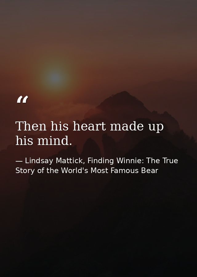 Then his heart made up his mind. — Lindsay Mattick, Finding Winnie: The True Story of the World's Most Famous Bear