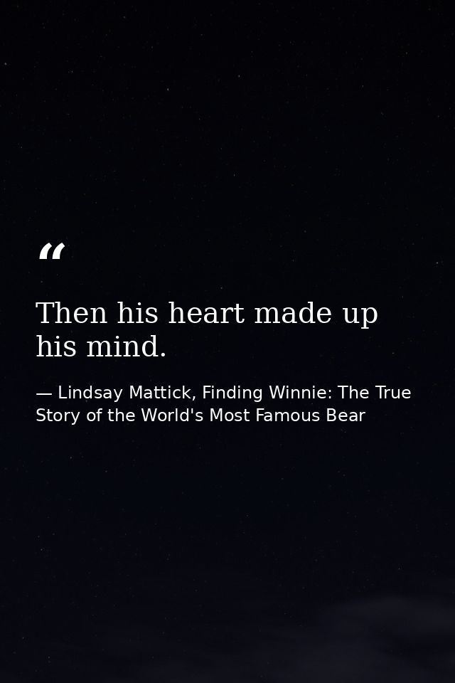 Then his heart made up his mind. — Lindsay Mattick, Finding Winnie: The True Story of the World's Most Famous Bear